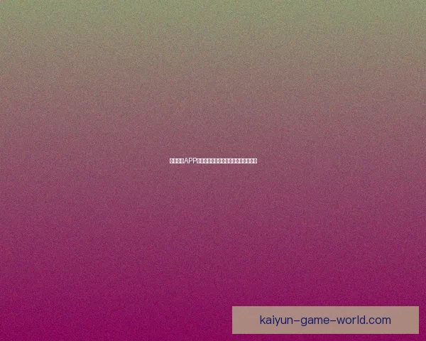 开云体育APP全面升级带来极致运动体验与互动服务