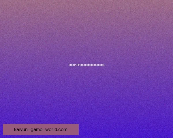 开云体育APP全面升级带来极致运动体验与互动服务